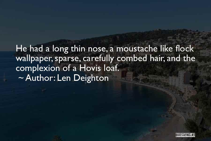 Len Deighton Quotes: He Had A Long Thin Nose, A Moustache Like Flock Wallpaper, Sparse, Carefully Combed Hair, And The Complexion Of A