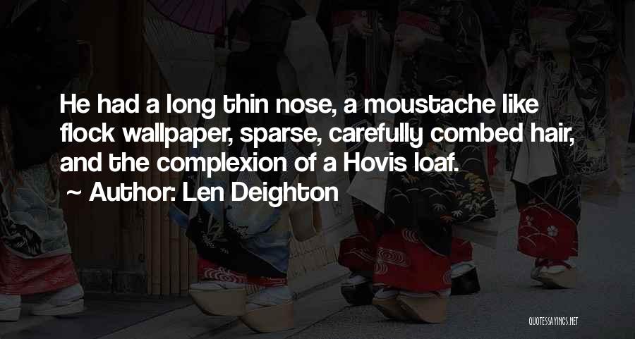 Len Deighton Quotes: He Had A Long Thin Nose, A Moustache Like Flock Wallpaper, Sparse, Carefully Combed Hair, And The Complexion Of A