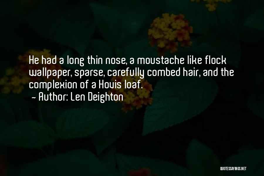 Len Deighton Quotes: He Had A Long Thin Nose, A Moustache Like Flock Wallpaper, Sparse, Carefully Combed Hair, And The Complexion Of A