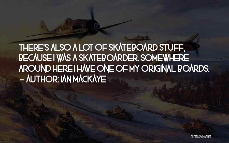 Ian MacKaye Quotes: There's Also A Lot Of Skateboard Stuff, Because I Was A Skateboarder. Somewhere Around Here I Have One Of My