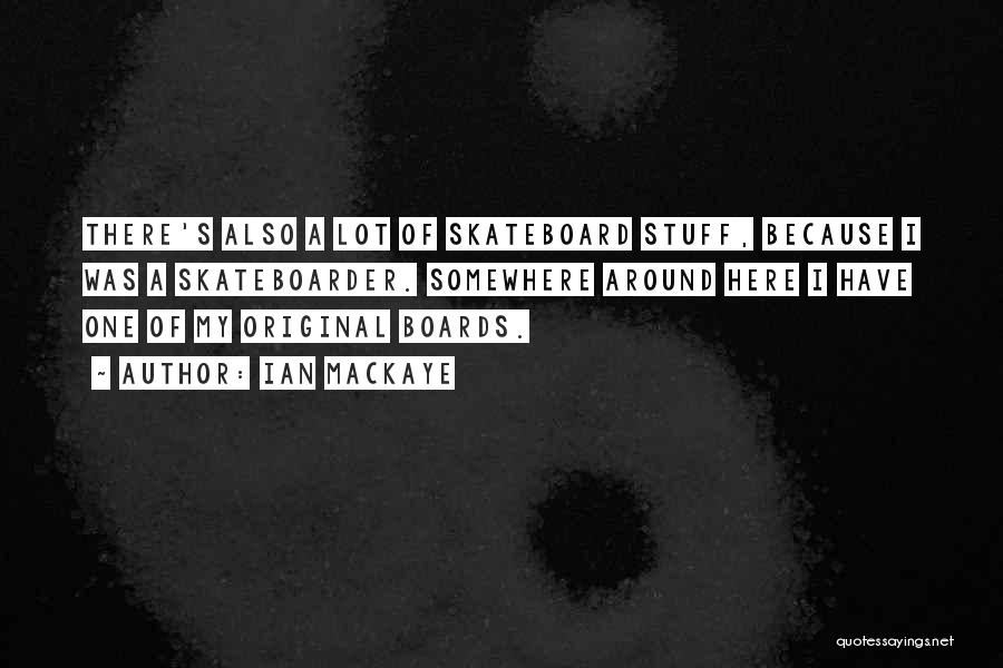 Ian MacKaye Quotes: There's Also A Lot Of Skateboard Stuff, Because I Was A Skateboarder. Somewhere Around Here I Have One Of My