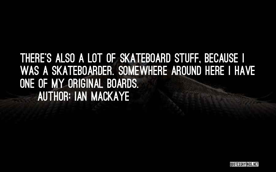 Ian MacKaye Quotes: There's Also A Lot Of Skateboard Stuff, Because I Was A Skateboarder. Somewhere Around Here I Have One Of My