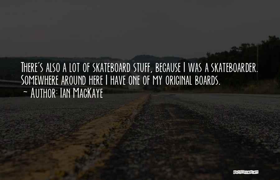 Ian MacKaye Quotes: There's Also A Lot Of Skateboard Stuff, Because I Was A Skateboarder. Somewhere Around Here I Have One Of My