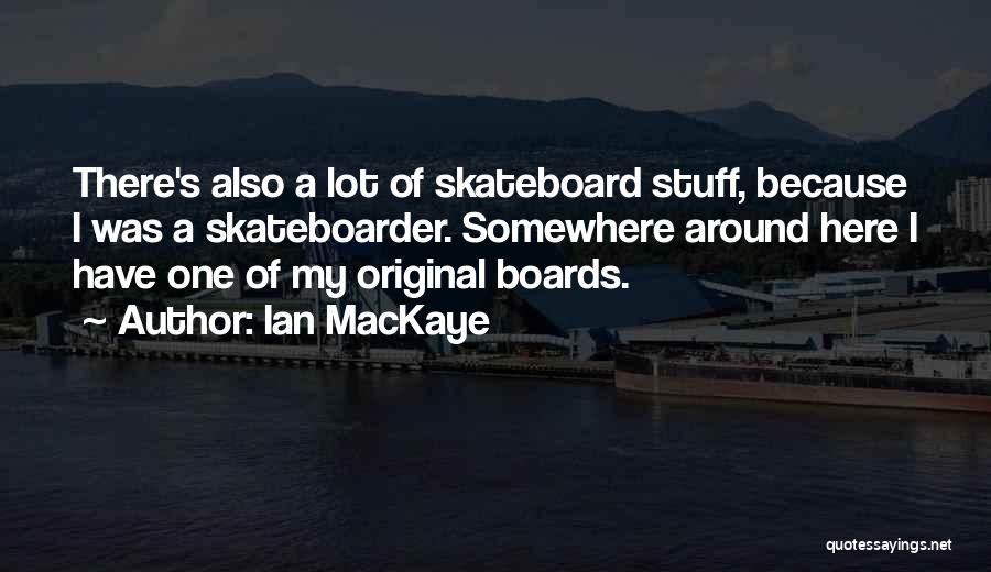 Ian MacKaye Quotes: There's Also A Lot Of Skateboard Stuff, Because I Was A Skateboarder. Somewhere Around Here I Have One Of My