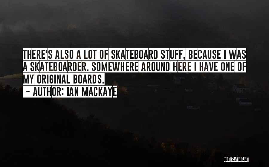 Ian MacKaye Quotes: There's Also A Lot Of Skateboard Stuff, Because I Was A Skateboarder. Somewhere Around Here I Have One Of My