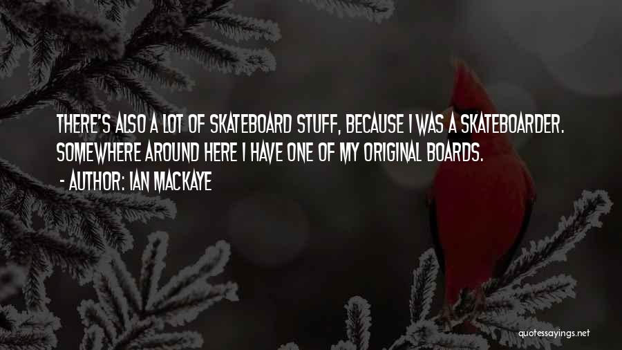 Ian MacKaye Quotes: There's Also A Lot Of Skateboard Stuff, Because I Was A Skateboarder. Somewhere Around Here I Have One Of My