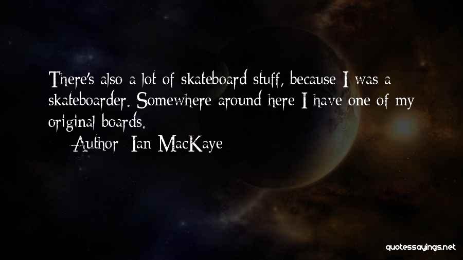 Ian MacKaye Quotes: There's Also A Lot Of Skateboard Stuff, Because I Was A Skateboarder. Somewhere Around Here I Have One Of My