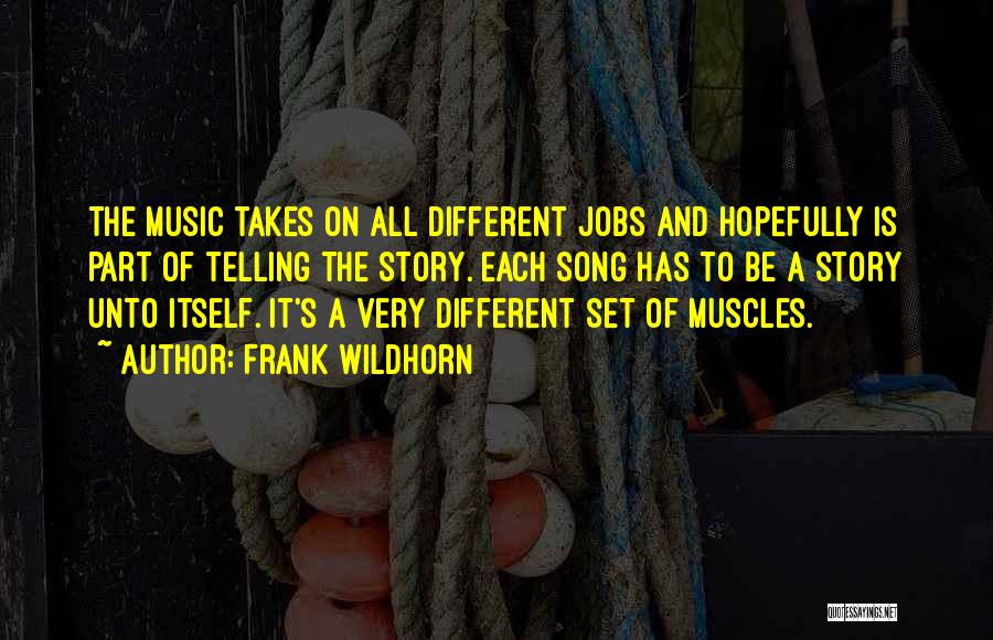 Frank Wildhorn Quotes: The Music Takes On All Different Jobs And Hopefully Is Part Of Telling The Story. Each Song Has To Be