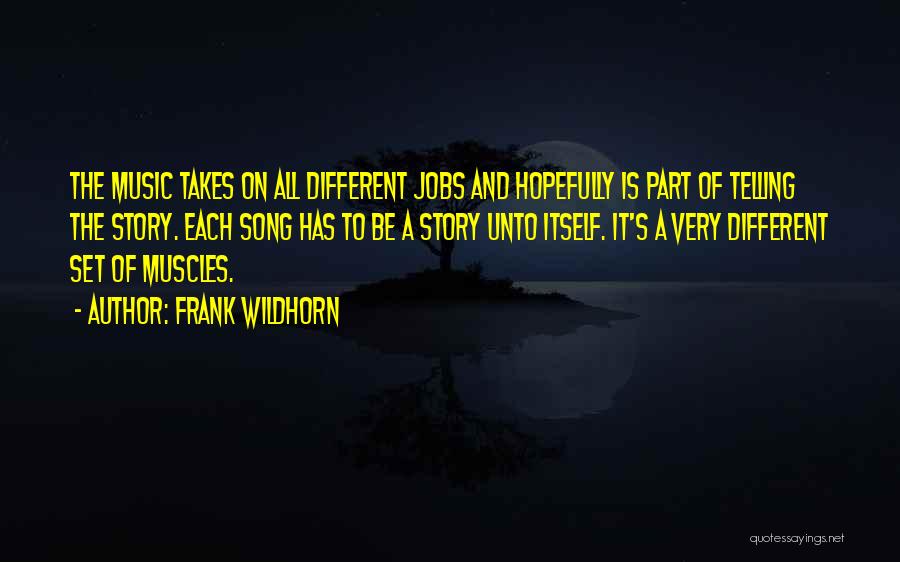 Frank Wildhorn Quotes: The Music Takes On All Different Jobs And Hopefully Is Part Of Telling The Story. Each Song Has To Be