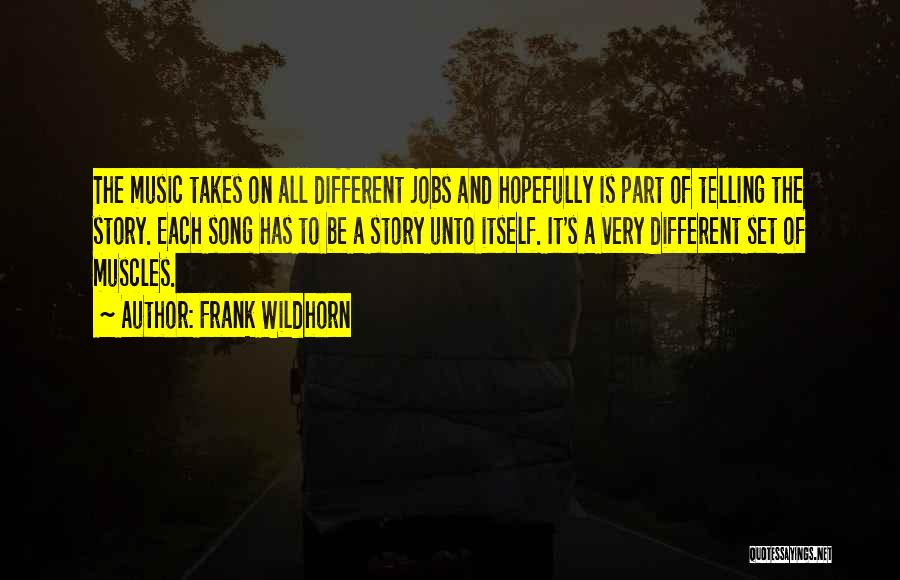 Frank Wildhorn Quotes: The Music Takes On All Different Jobs And Hopefully Is Part Of Telling The Story. Each Song Has To Be