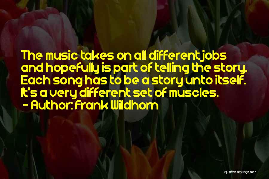 Frank Wildhorn Quotes: The Music Takes On All Different Jobs And Hopefully Is Part Of Telling The Story. Each Song Has To Be