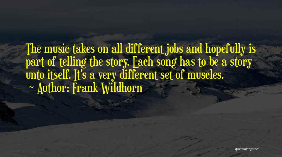 Frank Wildhorn Quotes: The Music Takes On All Different Jobs And Hopefully Is Part Of Telling The Story. Each Song Has To Be