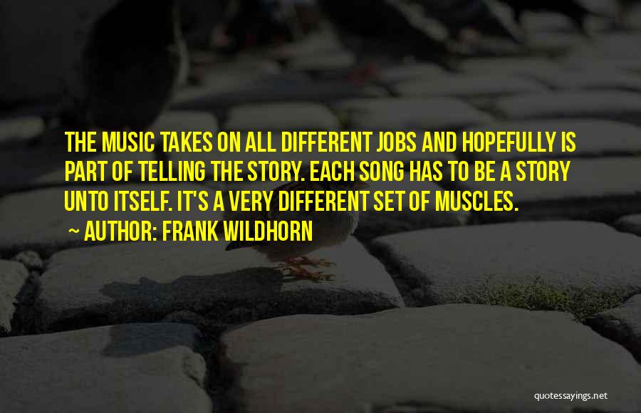 Frank Wildhorn Quotes: The Music Takes On All Different Jobs And Hopefully Is Part Of Telling The Story. Each Song Has To Be