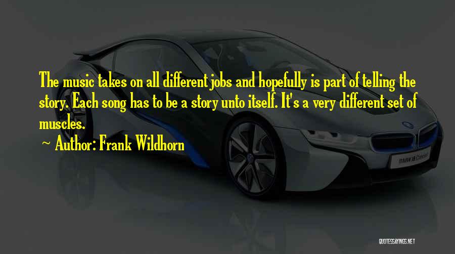 Frank Wildhorn Quotes: The Music Takes On All Different Jobs And Hopefully Is Part Of Telling The Story. Each Song Has To Be