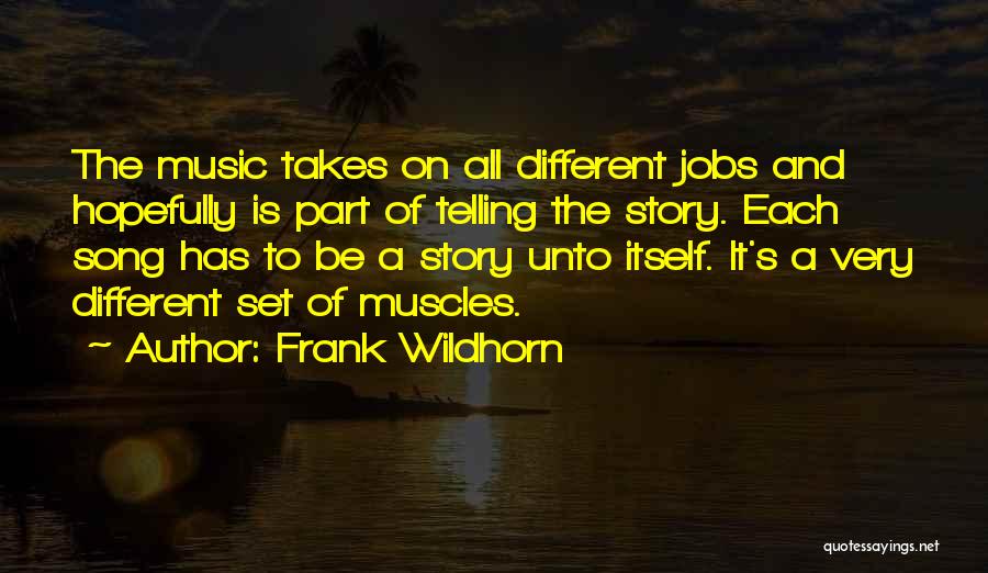 Frank Wildhorn Quotes: The Music Takes On All Different Jobs And Hopefully Is Part Of Telling The Story. Each Song Has To Be