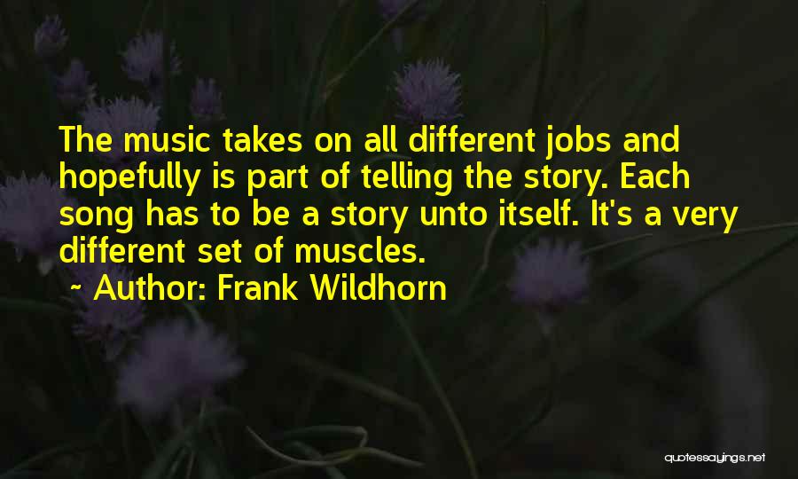 Frank Wildhorn Quotes: The Music Takes On All Different Jobs And Hopefully Is Part Of Telling The Story. Each Song Has To Be