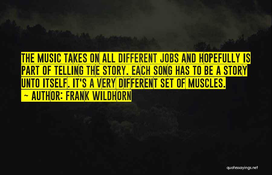 Frank Wildhorn Quotes: The Music Takes On All Different Jobs And Hopefully Is Part Of Telling The Story. Each Song Has To Be