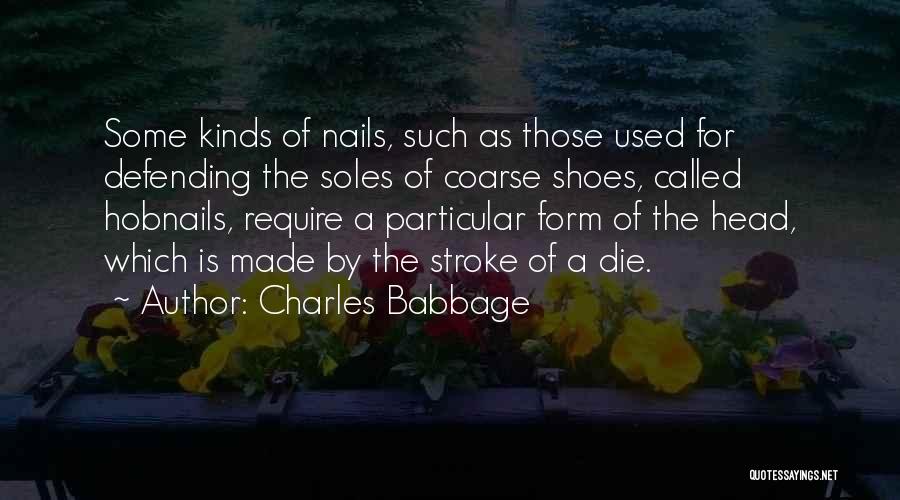 Charles Babbage Quotes: Some Kinds Of Nails, Such As Those Used For Defending The Soles Of Coarse Shoes, Called Hobnails, Require A Particular