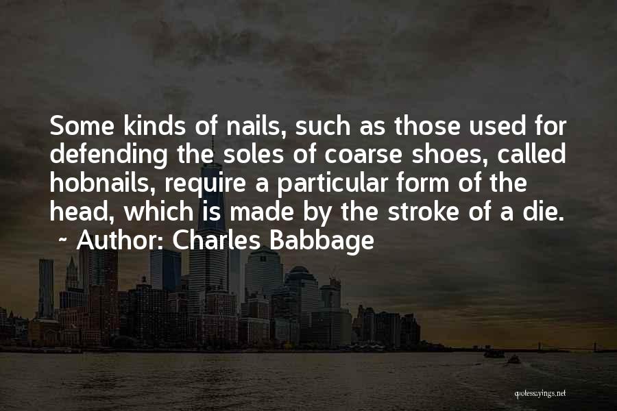 Charles Babbage Quotes: Some Kinds Of Nails, Such As Those Used For Defending The Soles Of Coarse Shoes, Called Hobnails, Require A Particular