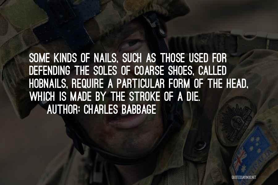 Charles Babbage Quotes: Some Kinds Of Nails, Such As Those Used For Defending The Soles Of Coarse Shoes, Called Hobnails, Require A Particular