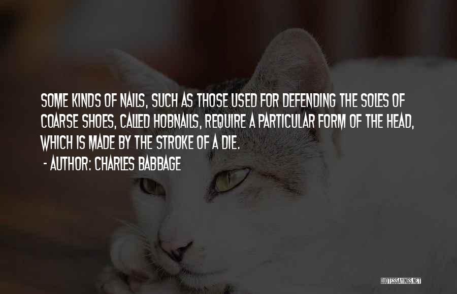 Charles Babbage Quotes: Some Kinds Of Nails, Such As Those Used For Defending The Soles Of Coarse Shoes, Called Hobnails, Require A Particular