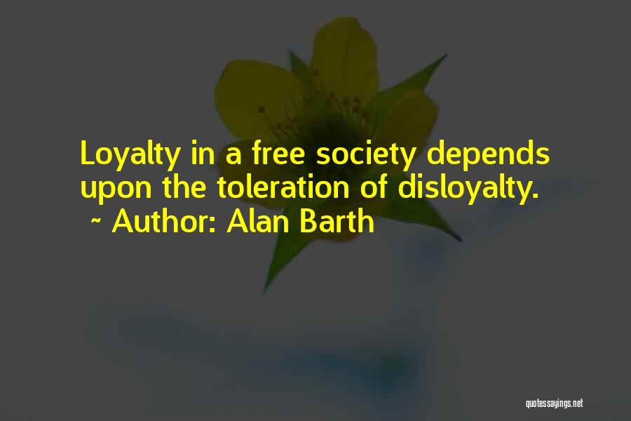 Alan Barth Quotes: Loyalty In A Free Society Depends Upon The Toleration Of Disloyalty.