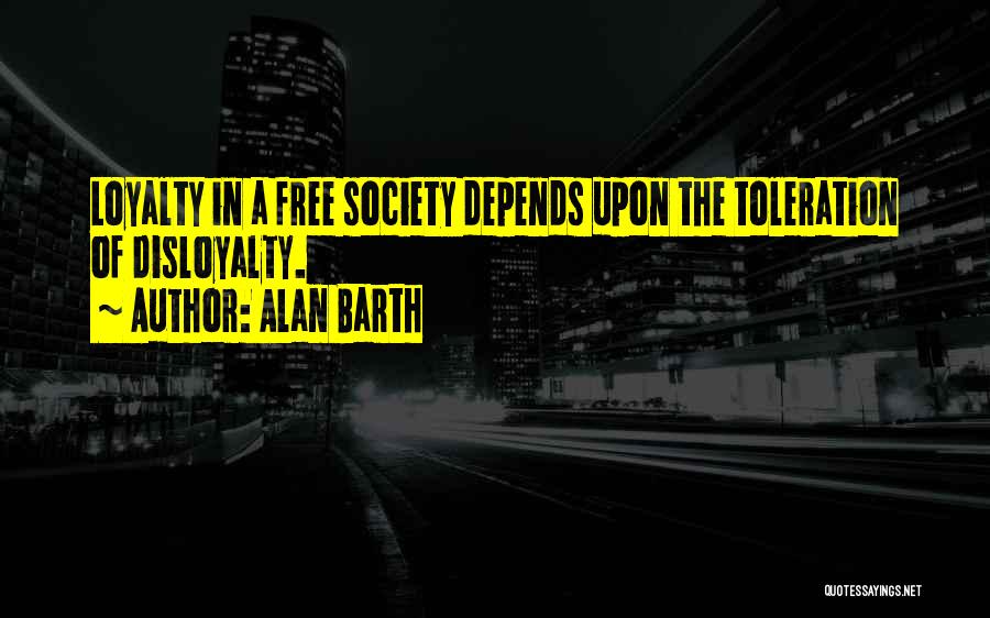 Alan Barth Quotes: Loyalty In A Free Society Depends Upon The Toleration Of Disloyalty.