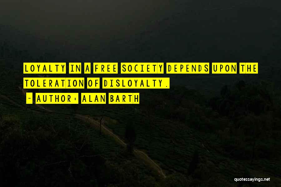 Alan Barth Quotes: Loyalty In A Free Society Depends Upon The Toleration Of Disloyalty.