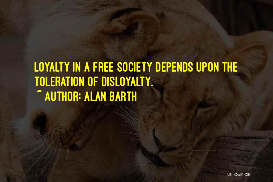 Alan Barth Quotes: Loyalty In A Free Society Depends Upon The Toleration Of Disloyalty.