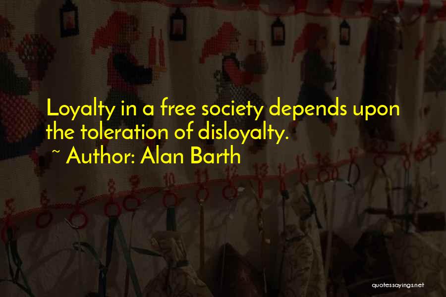 Alan Barth Quotes: Loyalty In A Free Society Depends Upon The Toleration Of Disloyalty.