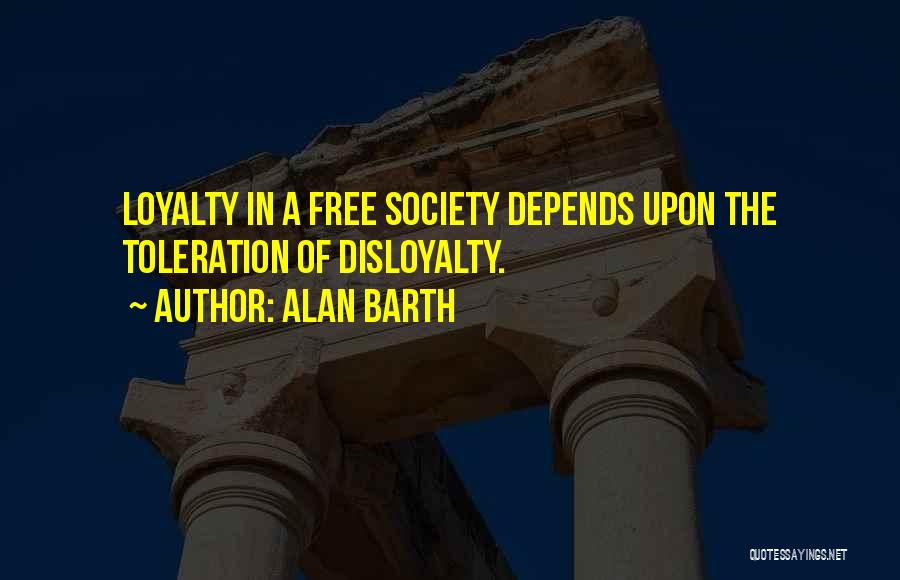 Alan Barth Quotes: Loyalty In A Free Society Depends Upon The Toleration Of Disloyalty.