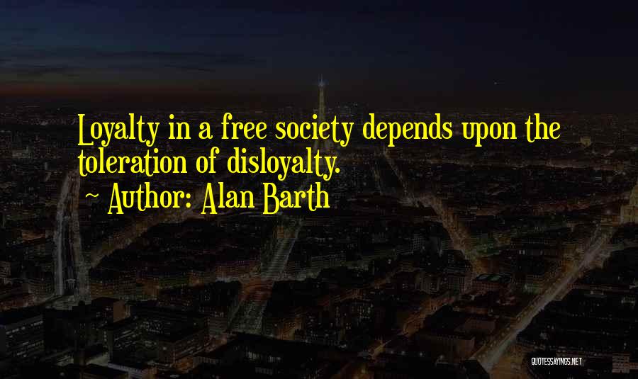 Alan Barth Quotes: Loyalty In A Free Society Depends Upon The Toleration Of Disloyalty.