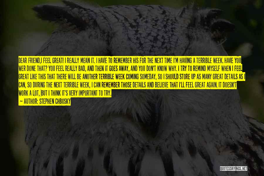 Stephen Chbosky Quotes: Dear Friend,i Feel Great! I Really Mean It. I Have To Remember His For The Next Time I'm Having A