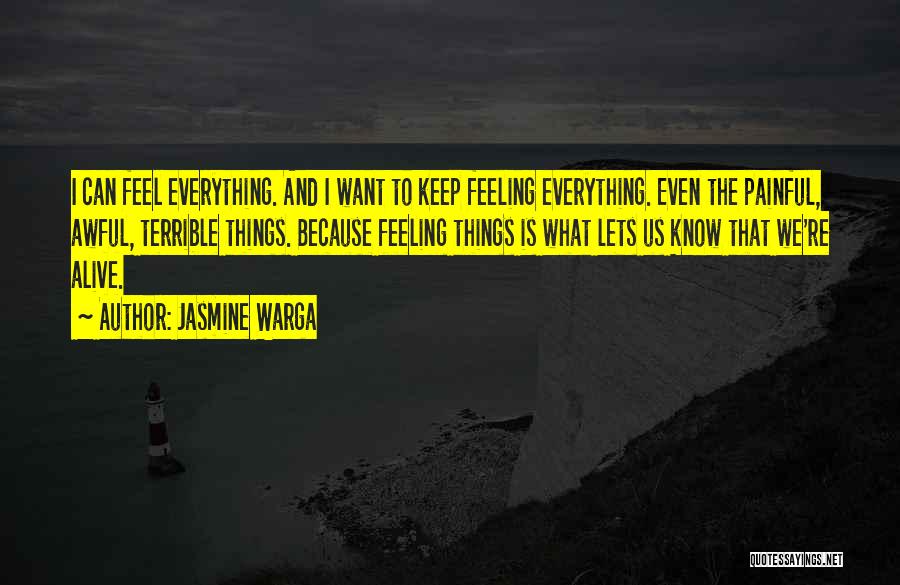 Jasmine Warga Quotes: I Can Feel Everything. And I Want To Keep Feeling Everything. Even The Painful, Awful, Terrible Things. Because Feeling Things