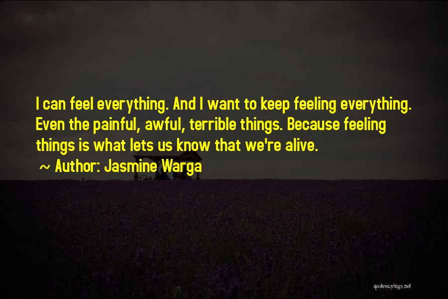 Jasmine Warga Quotes: I Can Feel Everything. And I Want To Keep Feeling Everything. Even The Painful, Awful, Terrible Things. Because Feeling Things