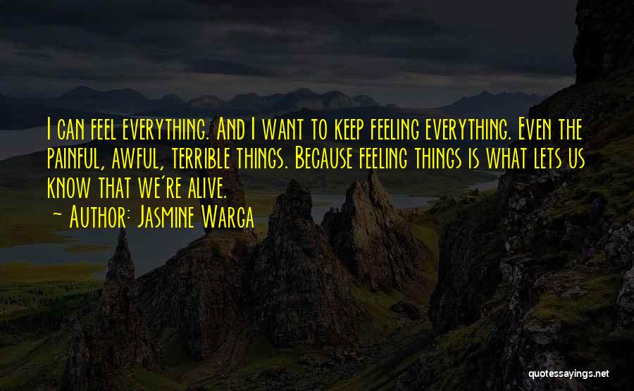 Jasmine Warga Quotes: I Can Feel Everything. And I Want To Keep Feeling Everything. Even The Painful, Awful, Terrible Things. Because Feeling Things