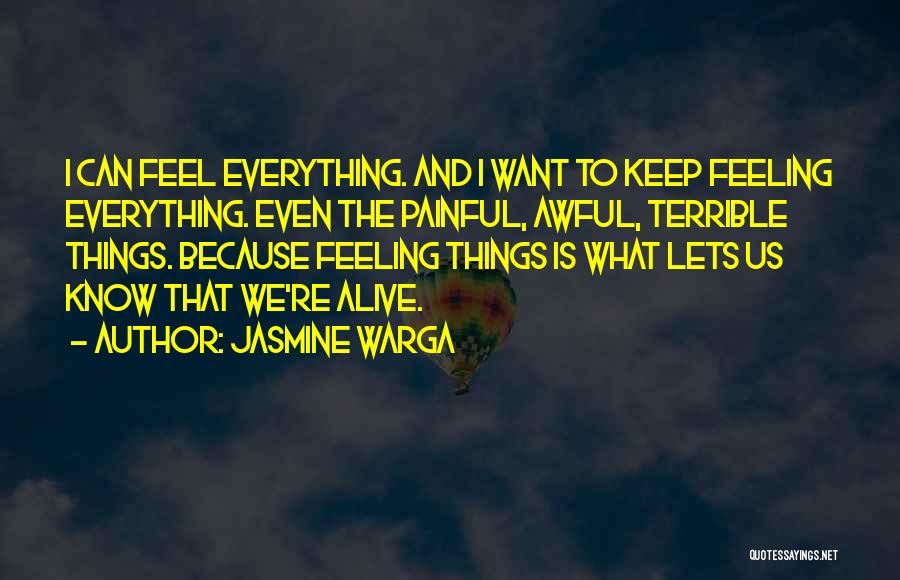 Jasmine Warga Quotes: I Can Feel Everything. And I Want To Keep Feeling Everything. Even The Painful, Awful, Terrible Things. Because Feeling Things