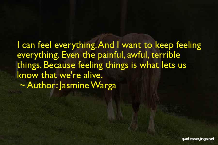 Jasmine Warga Quotes: I Can Feel Everything. And I Want To Keep Feeling Everything. Even The Painful, Awful, Terrible Things. Because Feeling Things