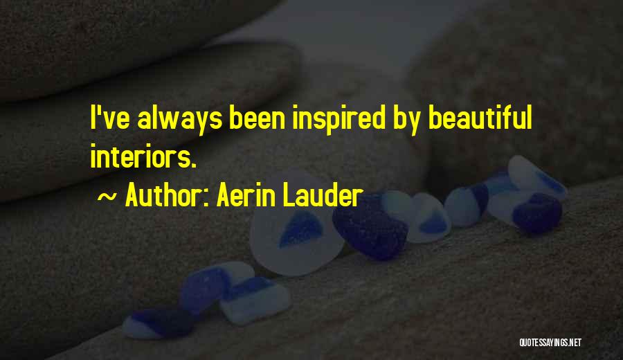 Aerin Lauder Quotes: I've Always Been Inspired By Beautiful Interiors.