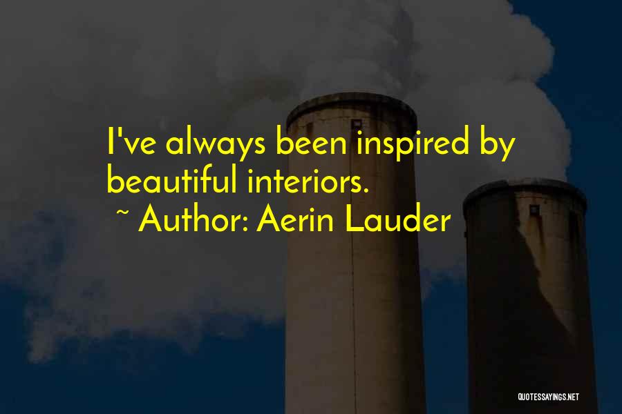 Aerin Lauder Quotes: I've Always Been Inspired By Beautiful Interiors.