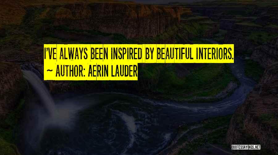 Aerin Lauder Quotes: I've Always Been Inspired By Beautiful Interiors.