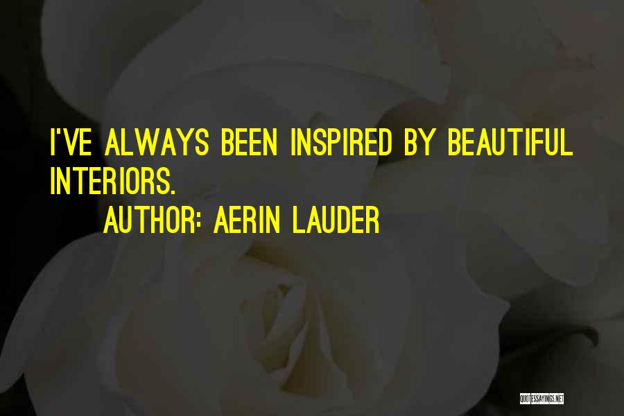 Aerin Lauder Quotes: I've Always Been Inspired By Beautiful Interiors.