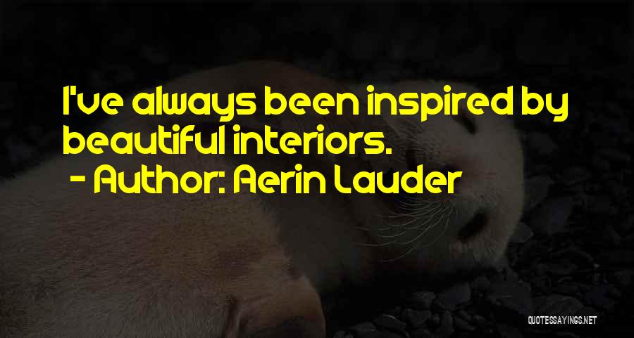 Aerin Lauder Quotes: I've Always Been Inspired By Beautiful Interiors.