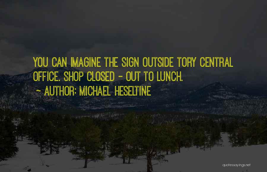 Michael Heseltine Quotes: You Can Imagine The Sign Outside Tory Central Office. Shop Closed - Out To Lunch.