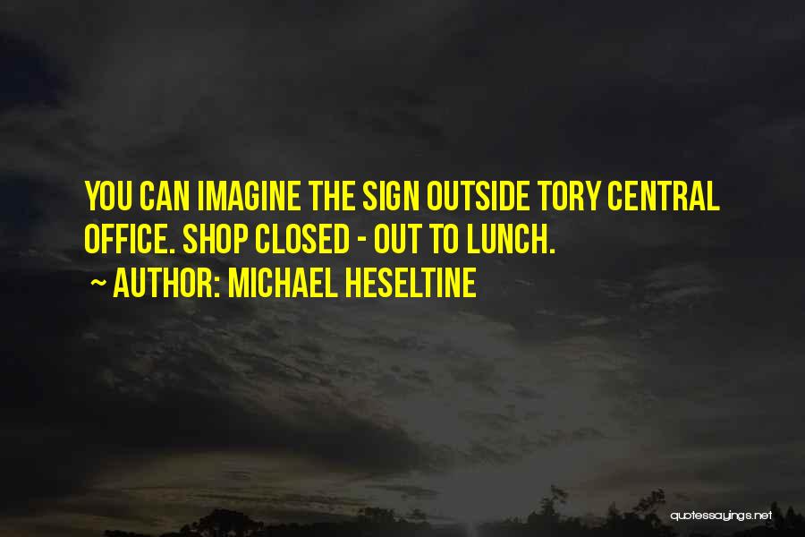 Michael Heseltine Quotes: You Can Imagine The Sign Outside Tory Central Office. Shop Closed - Out To Lunch.