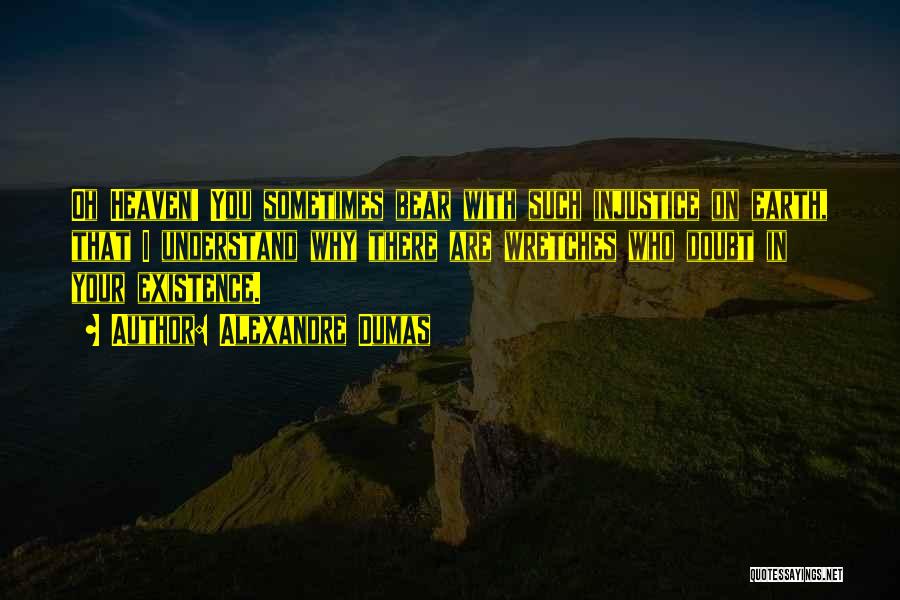Alexandre Dumas Quotes: Oh Heaven! You Sometimes Bear With Such Injustice On Earth, That I Understand Why There Are Wretches Who Doubt In