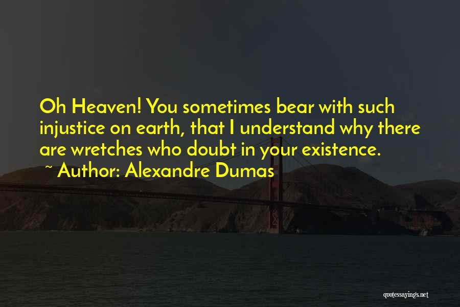Alexandre Dumas Quotes: Oh Heaven! You Sometimes Bear With Such Injustice On Earth, That I Understand Why There Are Wretches Who Doubt In