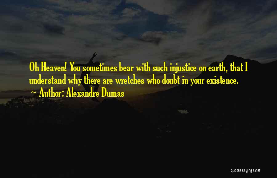 Alexandre Dumas Quotes: Oh Heaven! You Sometimes Bear With Such Injustice On Earth, That I Understand Why There Are Wretches Who Doubt In