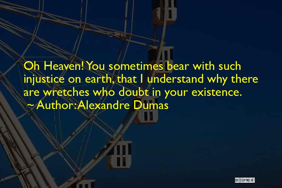 Alexandre Dumas Quotes: Oh Heaven! You Sometimes Bear With Such Injustice On Earth, That I Understand Why There Are Wretches Who Doubt In