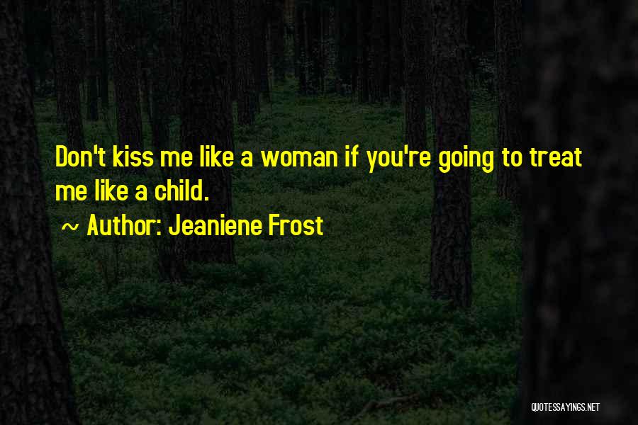 Jeaniene Frost Quotes: Don't Kiss Me Like A Woman If You're Going To Treat Me Like A Child.